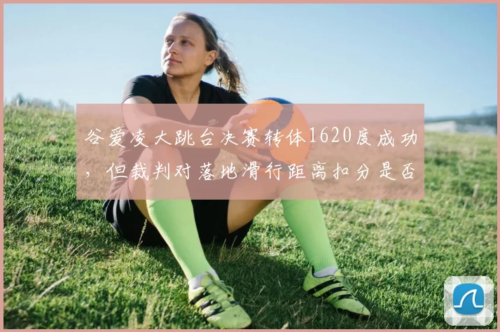 谷爱凌大跳台决赛转体1620度成功，但裁判对落地滑行距离扣分是否合理？