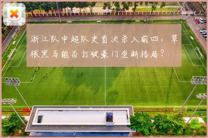 浙江队中超队史首次杀入前四，草根黑马能否打破豪门垄断格局？