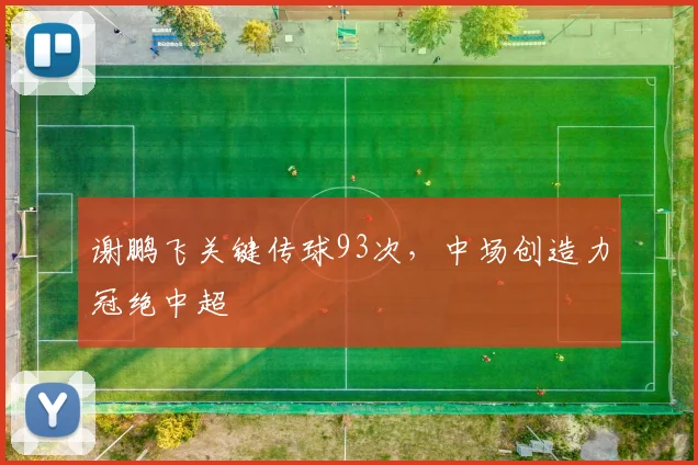 谢鹏飞关键传球93次，中场创造力冠绝中超