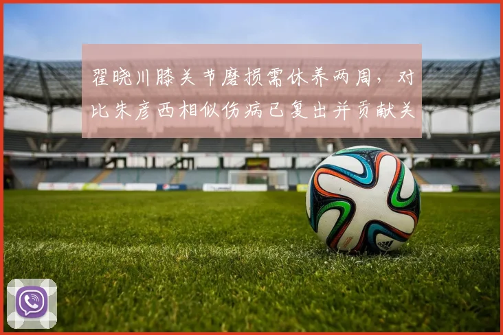 翟晓川膝关节磨损需休养两周，对比朱彦西相似伤病已复出并贡献关键三分